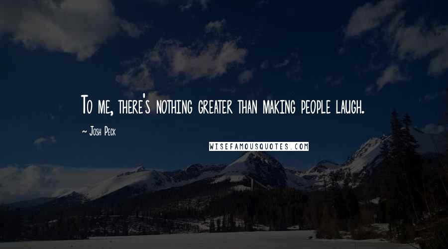 Josh Peck Quotes: To me, there's nothing greater than making people laugh.
