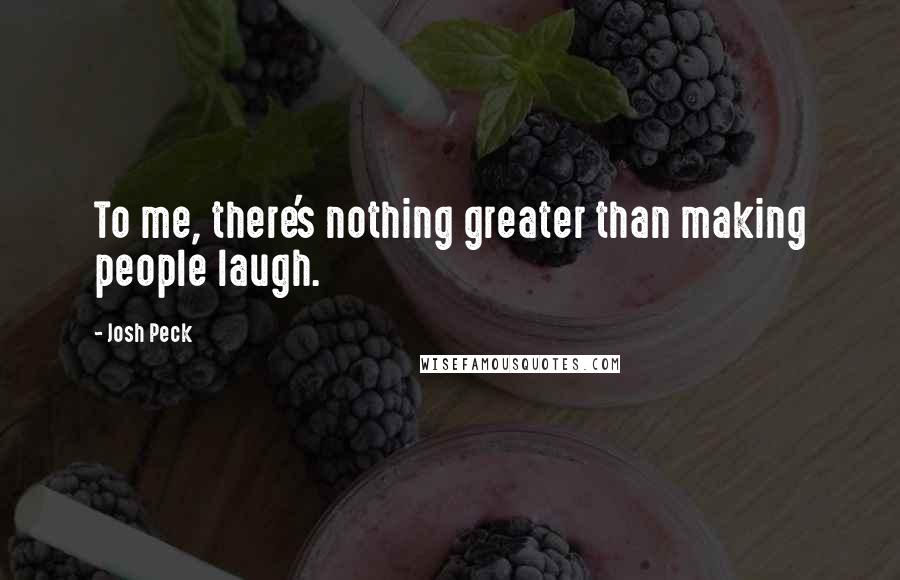 Josh Peck Quotes: To me, there's nothing greater than making people laugh.