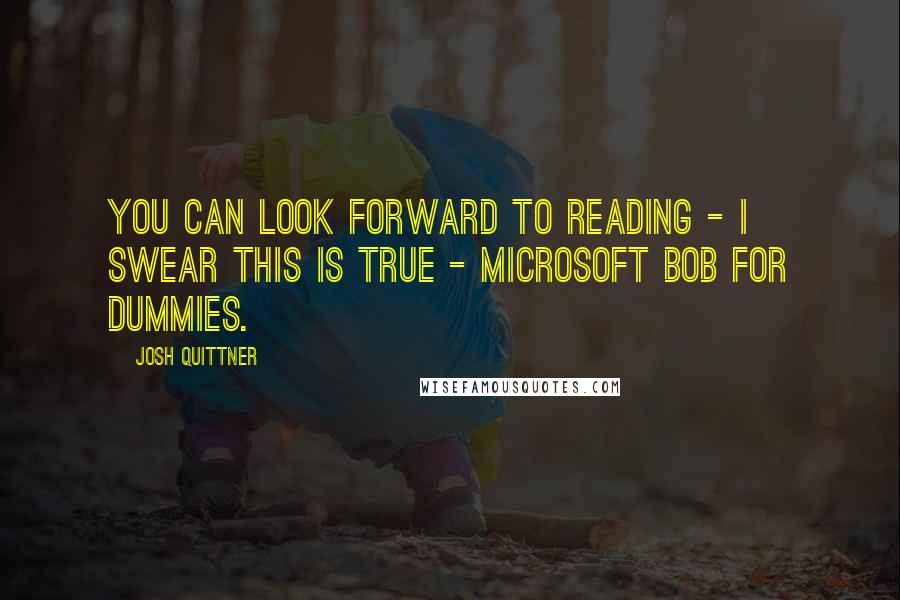 Josh Quittner Quotes: You can look forward to reading - I swear this is true - Microsoft Bob for Dummies.