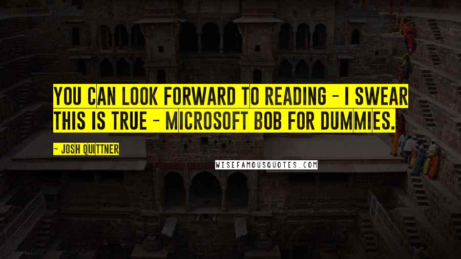 Josh Quittner Quotes: You can look forward to reading - I swear this is true - Microsoft Bob for Dummies.