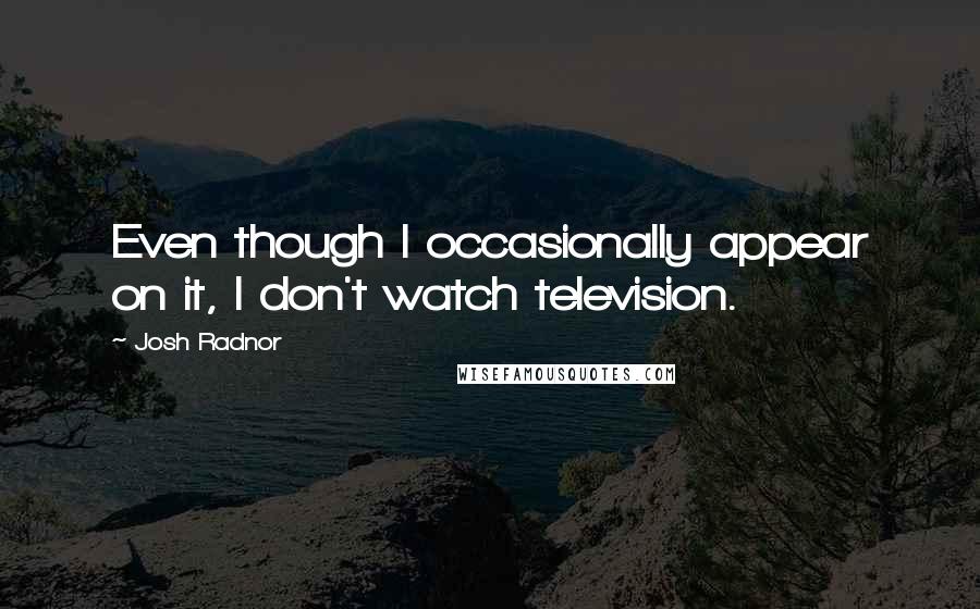 Josh Radnor Quotes: Even though I occasionally appear on it, I don't watch television.