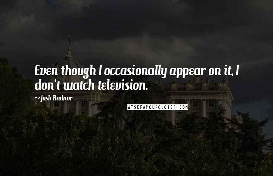 Josh Radnor Quotes: Even though I occasionally appear on it, I don't watch television.