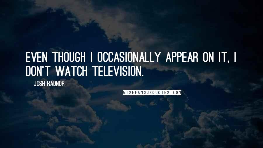 Josh Radnor Quotes: Even though I occasionally appear on it, I don't watch television.