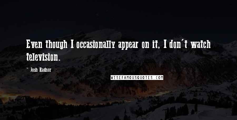 Josh Radnor Quotes: Even though I occasionally appear on it, I don't watch television.