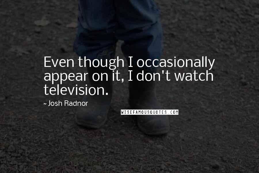 Josh Radnor Quotes: Even though I occasionally appear on it, I don't watch television.