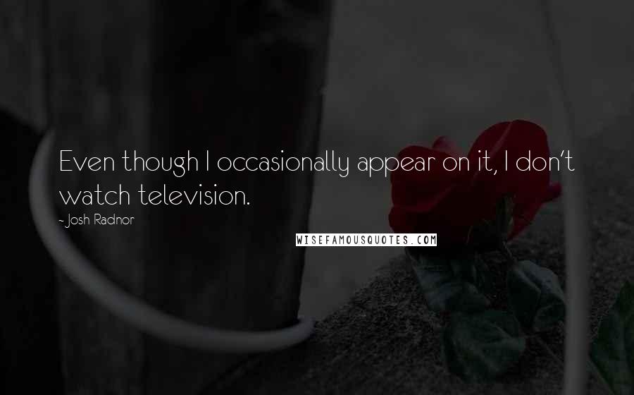 Josh Radnor Quotes: Even though I occasionally appear on it, I don't watch television.