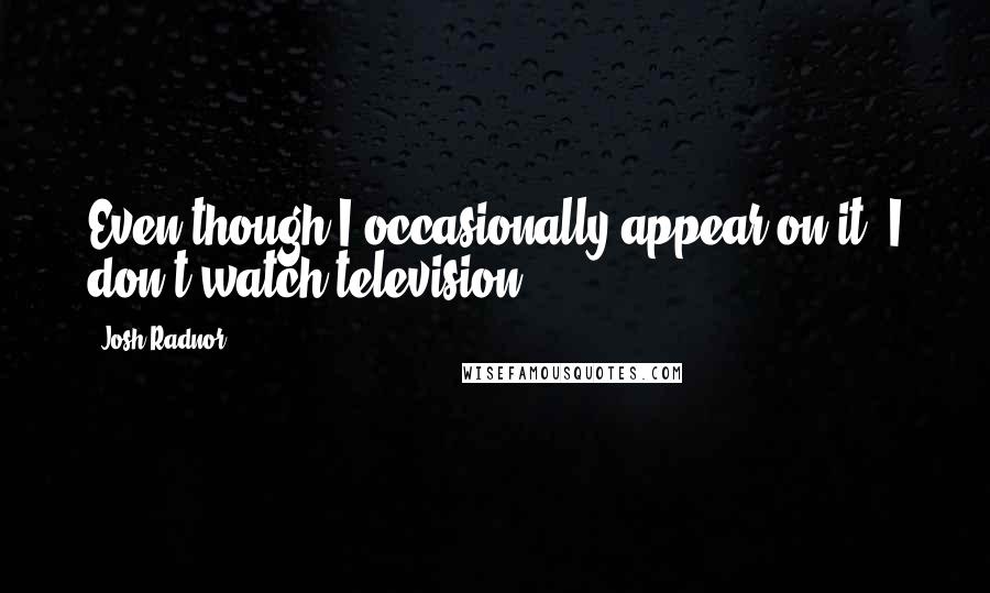 Josh Radnor Quotes: Even though I occasionally appear on it, I don't watch television.