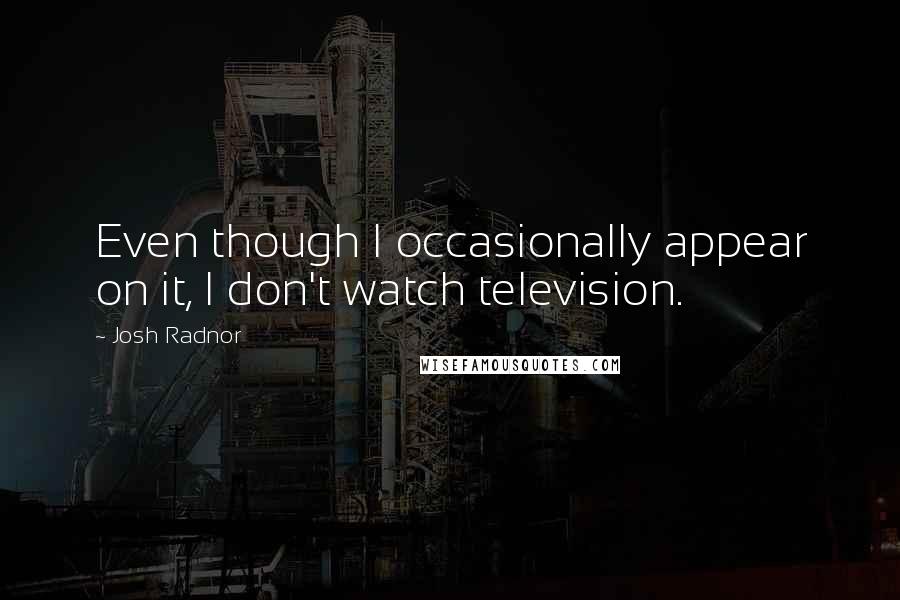 Josh Radnor Quotes: Even though I occasionally appear on it, I don't watch television.