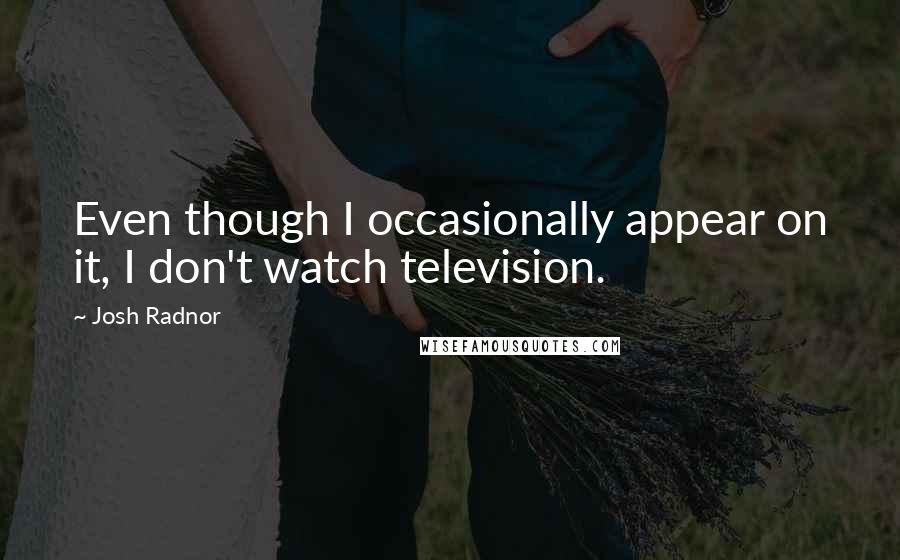 Josh Radnor Quotes: Even though I occasionally appear on it, I don't watch television.