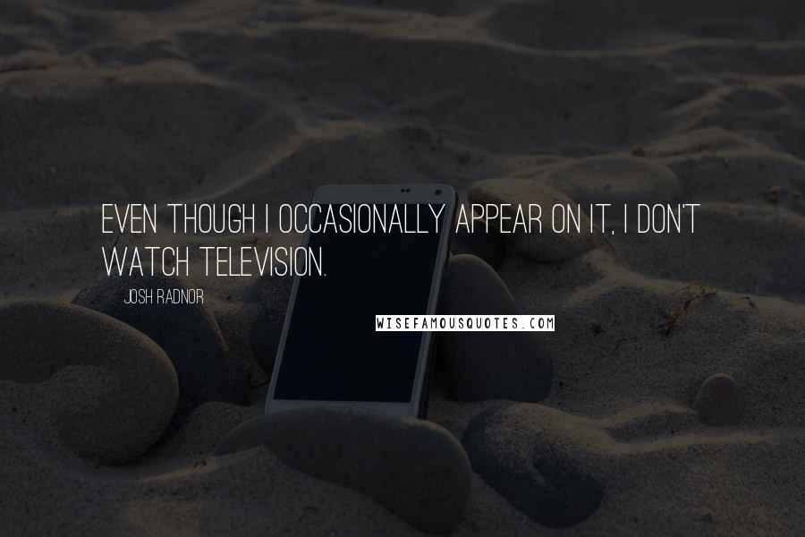 Josh Radnor Quotes: Even though I occasionally appear on it, I don't watch television.