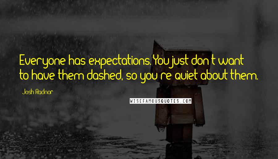 Josh Radnor Quotes: Everyone has expectations. You just don't want to have them dashed, so you're quiet about them.