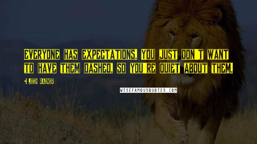 Josh Radnor Quotes: Everyone has expectations. You just don't want to have them dashed, so you're quiet about them.