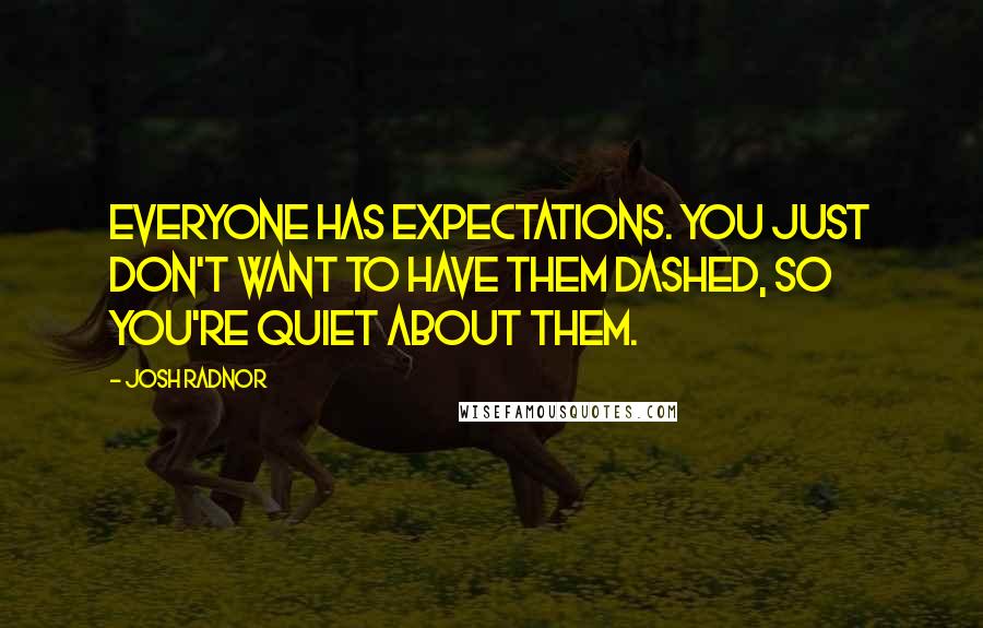 Josh Radnor Quotes: Everyone has expectations. You just don't want to have them dashed, so you're quiet about them.