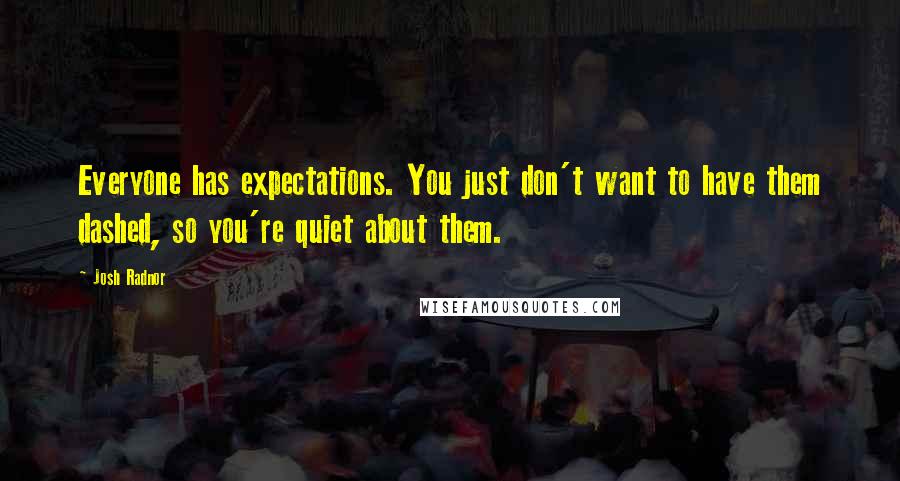 Josh Radnor Quotes: Everyone has expectations. You just don't want to have them dashed, so you're quiet about them.