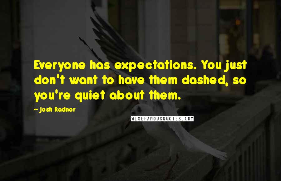 Josh Radnor Quotes: Everyone has expectations. You just don't want to have them dashed, so you're quiet about them.