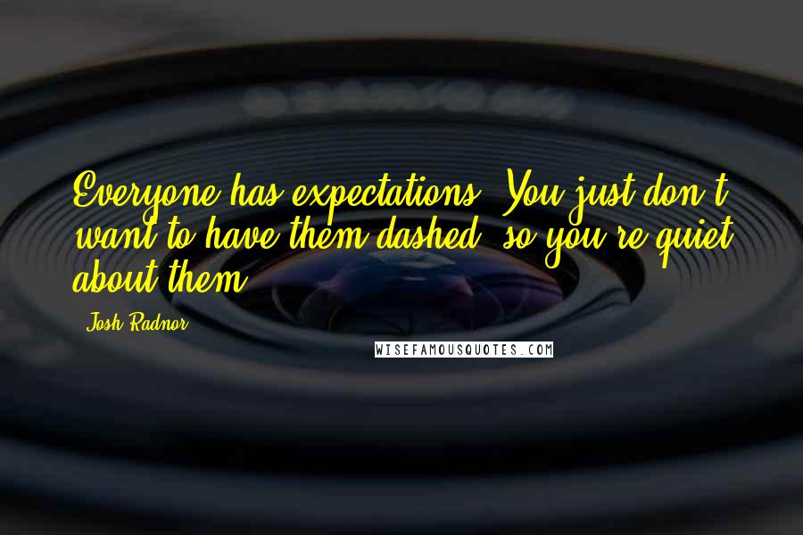 Josh Radnor Quotes: Everyone has expectations. You just don't want to have them dashed, so you're quiet about them.