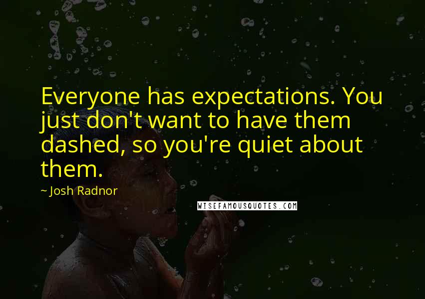 Josh Radnor Quotes: Everyone has expectations. You just don't want to have them dashed, so you're quiet about them.