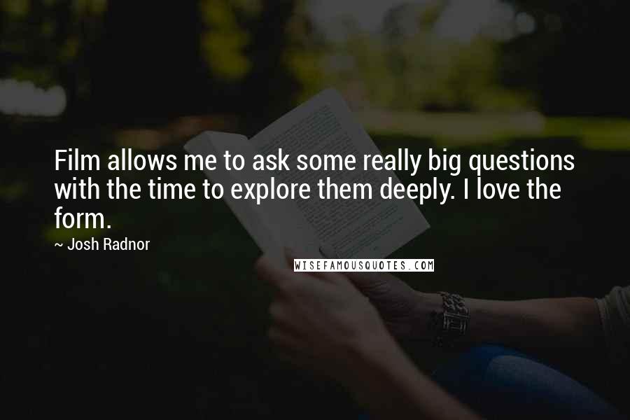 Josh Radnor Quotes: Film allows me to ask some really big questions with the time to explore them deeply. I love the form.