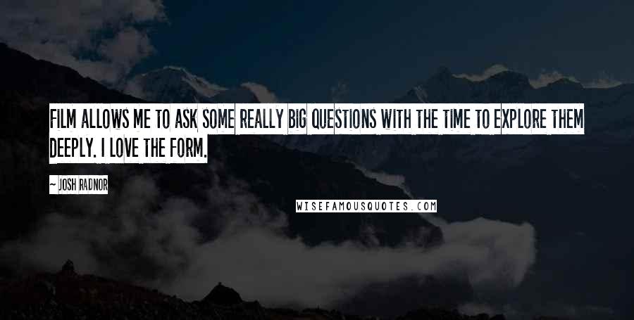 Josh Radnor Quotes: Film allows me to ask some really big questions with the time to explore them deeply. I love the form.