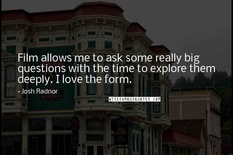 Josh Radnor Quotes: Film allows me to ask some really big questions with the time to explore them deeply. I love the form.