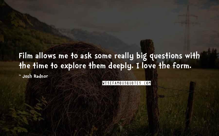 Josh Radnor Quotes: Film allows me to ask some really big questions with the time to explore them deeply. I love the form.