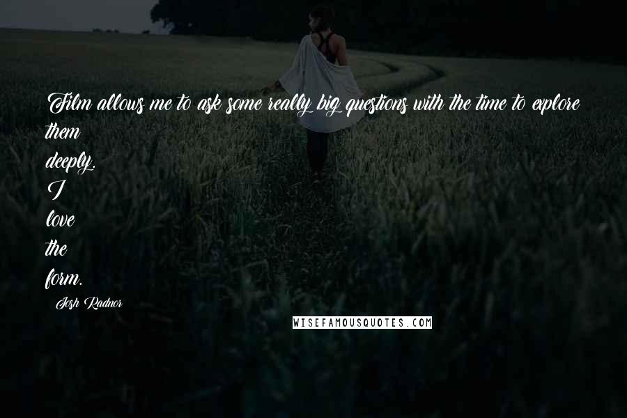Josh Radnor Quotes: Film allows me to ask some really big questions with the time to explore them deeply. I love the form.