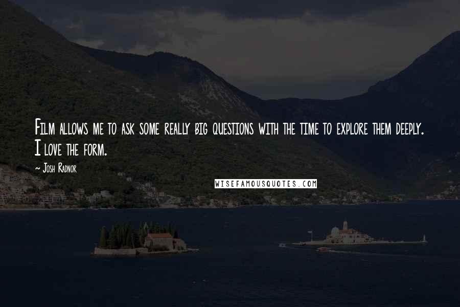 Josh Radnor Quotes: Film allows me to ask some really big questions with the time to explore them deeply. I love the form.
