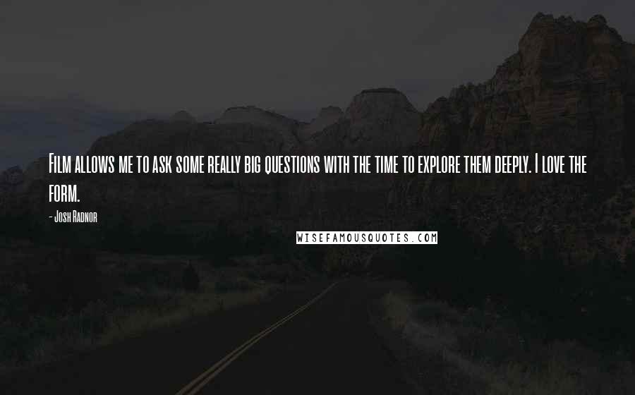 Josh Radnor Quotes: Film allows me to ask some really big questions with the time to explore them deeply. I love the form.