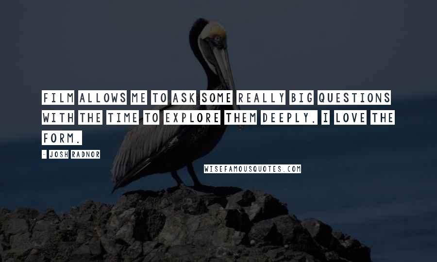 Josh Radnor Quotes: Film allows me to ask some really big questions with the time to explore them deeply. I love the form.