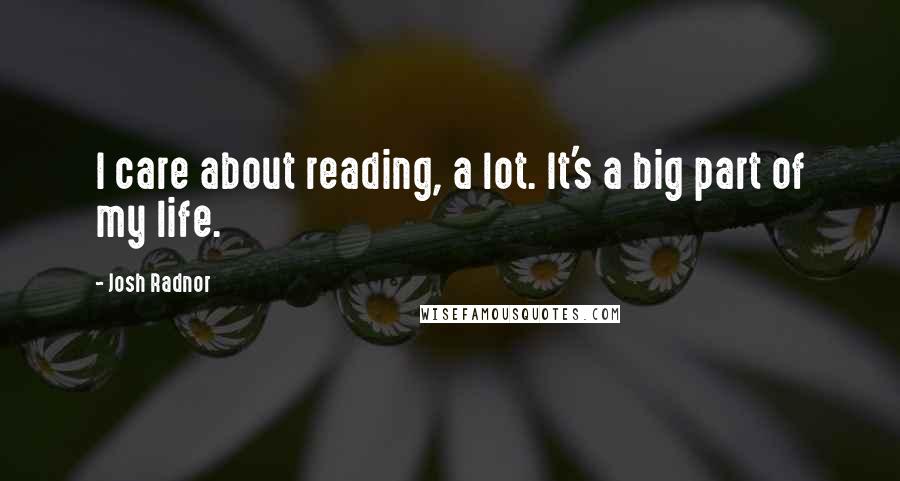 Josh Radnor Quotes: I care about reading, a lot. It's a big part of my life.