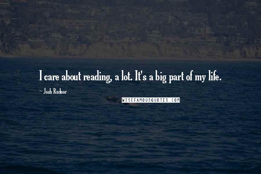 Josh Radnor Quotes: I care about reading, a lot. It's a big part of my life.