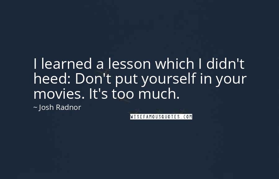 Josh Radnor Quotes: I learned a lesson which I didn't heed: Don't put yourself in your movies. It's too much.