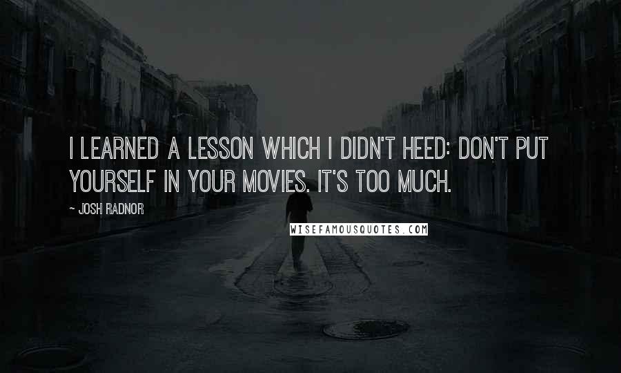 Josh Radnor Quotes: I learned a lesson which I didn't heed: Don't put yourself in your movies. It's too much.