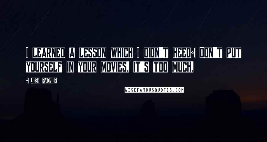 Josh Radnor Quotes: I learned a lesson which I didn't heed: Don't put yourself in your movies. It's too much.