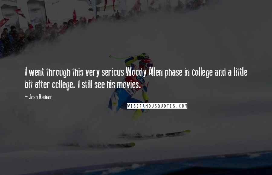 Josh Radnor Quotes: I went through this very serious Woody Allen phase in college and a little bit after college. I still see his movies.