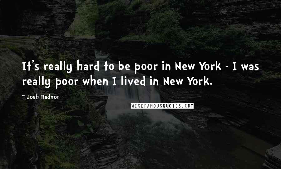 Josh Radnor Quotes: It's really hard to be poor in New York - I was really poor when I lived in New York.