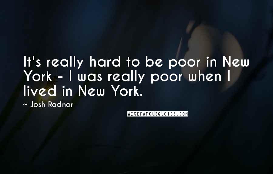 Josh Radnor Quotes: It's really hard to be poor in New York - I was really poor when I lived in New York.