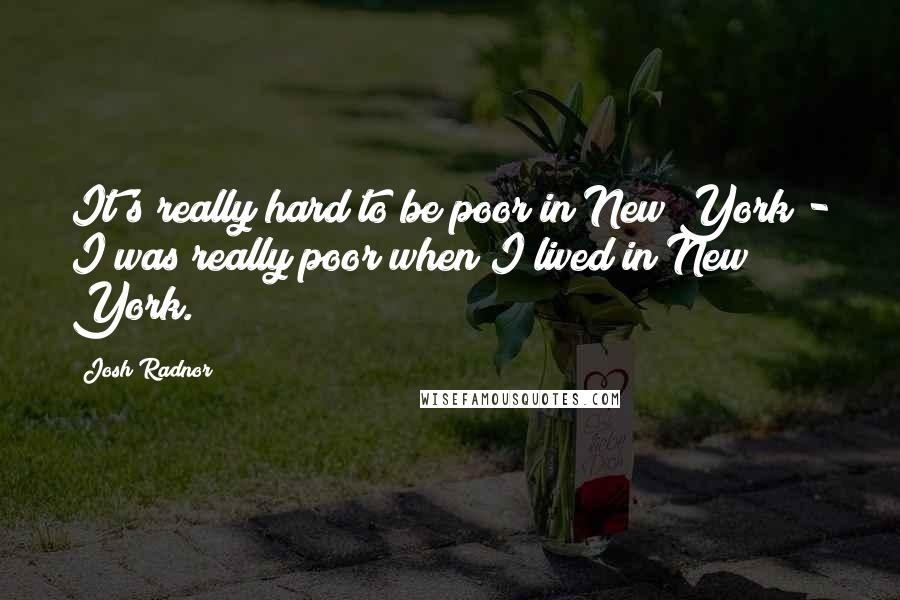 Josh Radnor Quotes: It's really hard to be poor in New York - I was really poor when I lived in New York.