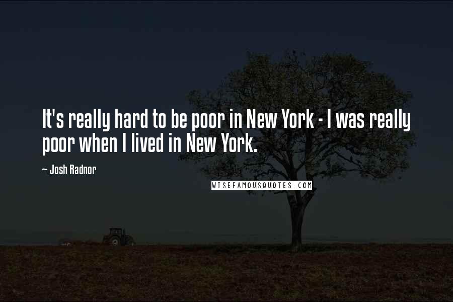 Josh Radnor Quotes: It's really hard to be poor in New York - I was really poor when I lived in New York.