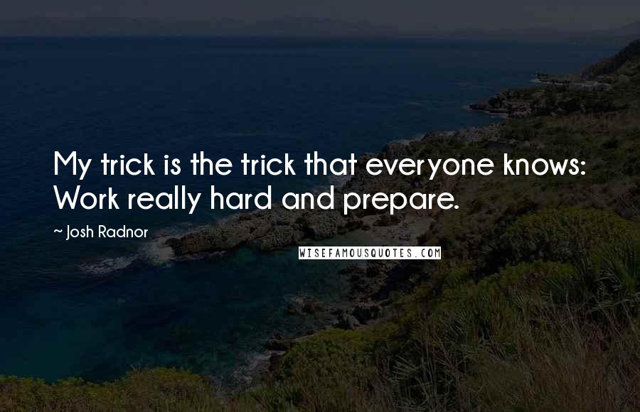 Josh Radnor Quotes: My trick is the trick that everyone knows: Work really hard and prepare.