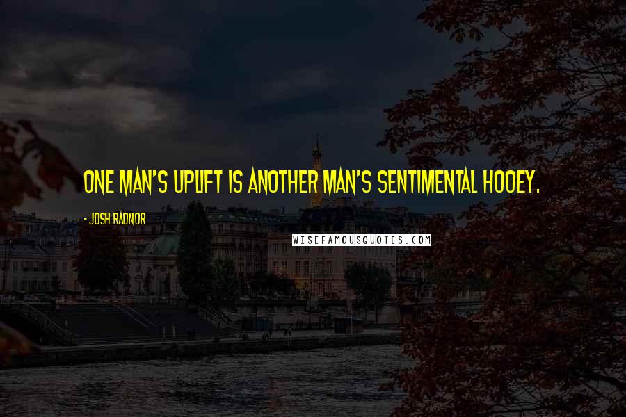 Josh Radnor Quotes: One man's uplift is another man's sentimental hooey.