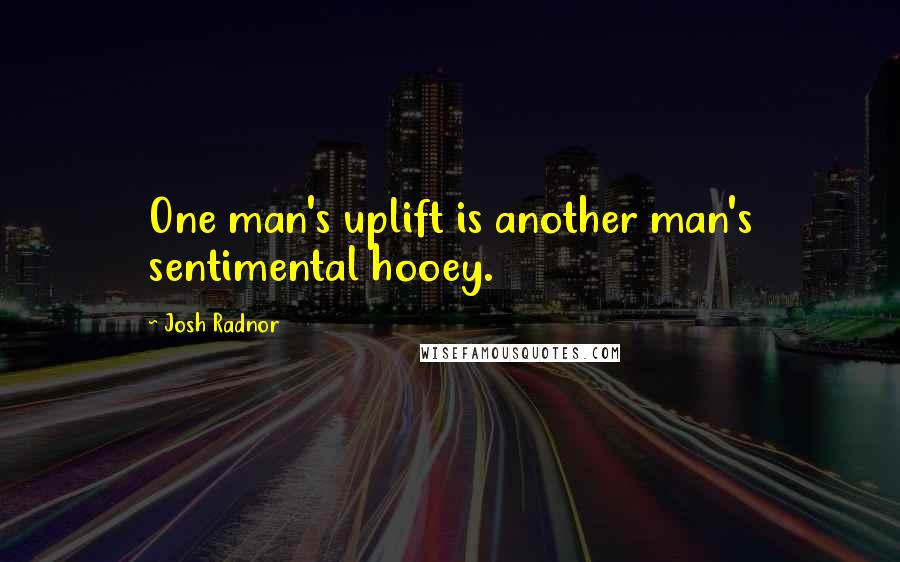 Josh Radnor Quotes: One man's uplift is another man's sentimental hooey.