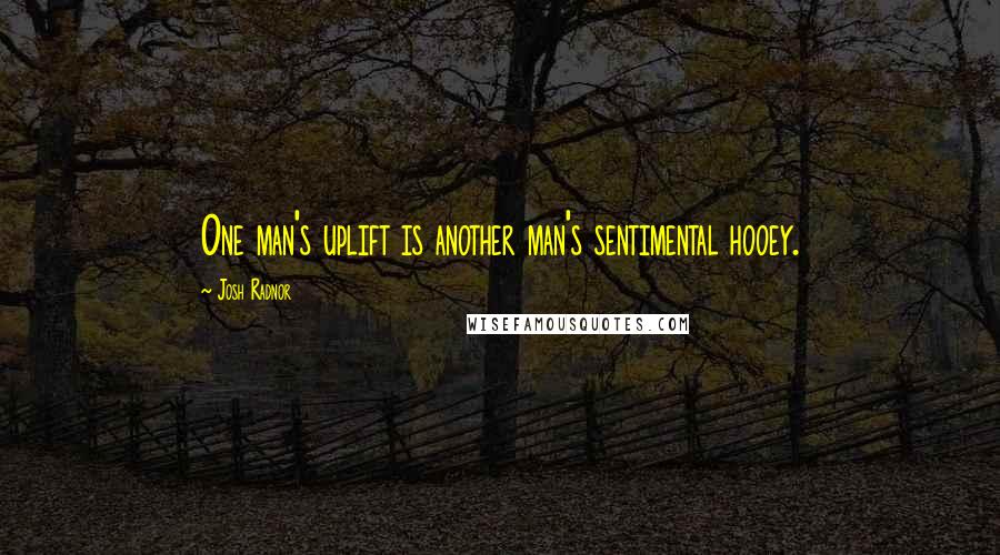 Josh Radnor Quotes: One man's uplift is another man's sentimental hooey.