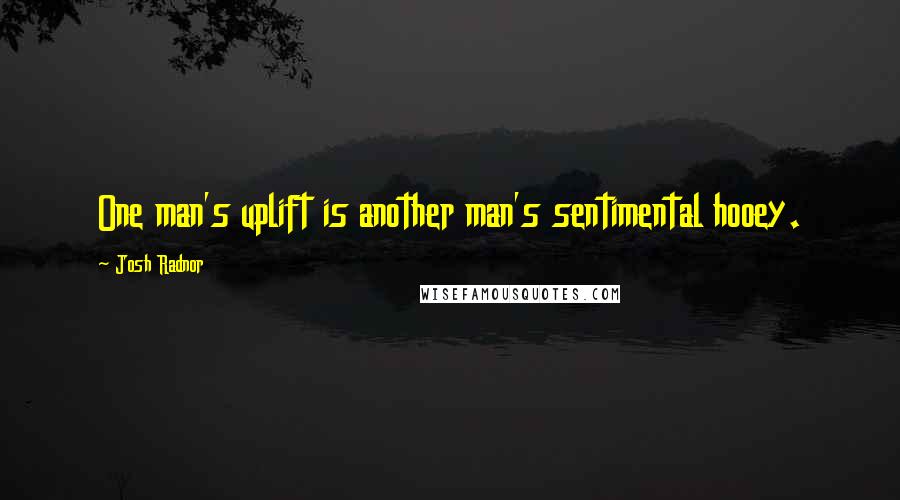 Josh Radnor Quotes: One man's uplift is another man's sentimental hooey.