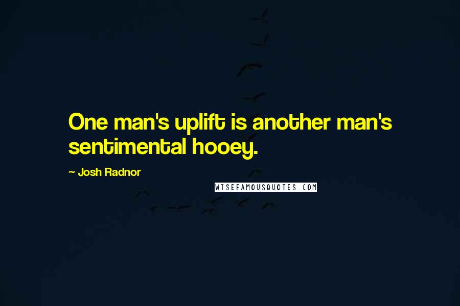 Josh Radnor Quotes: One man's uplift is another man's sentimental hooey.