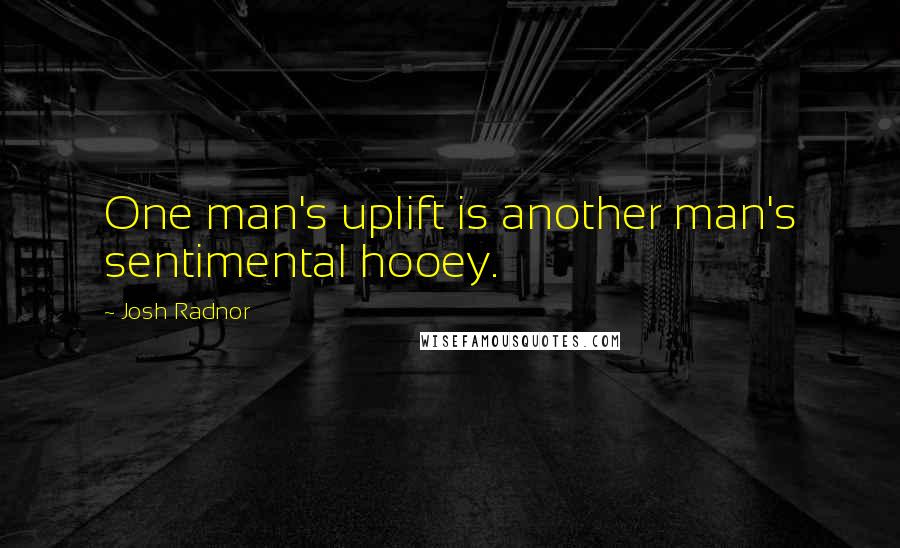 Josh Radnor Quotes: One man's uplift is another man's sentimental hooey.