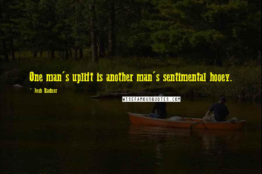 Josh Radnor Quotes: One man's uplift is another man's sentimental hooey.