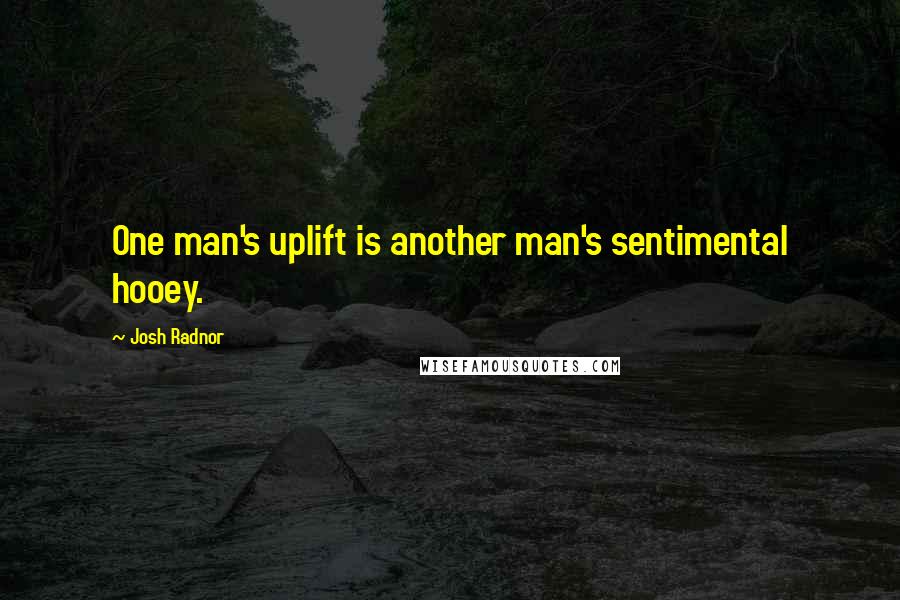 Josh Radnor Quotes: One man's uplift is another man's sentimental hooey.