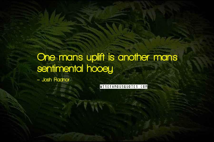 Josh Radnor Quotes: One man's uplift is another man's sentimental hooey.