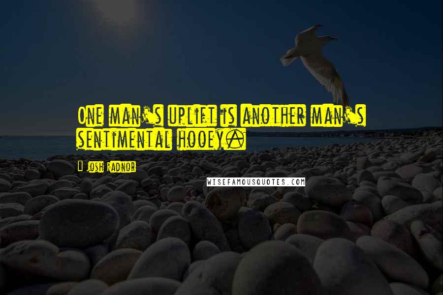 Josh Radnor Quotes: One man's uplift is another man's sentimental hooey.